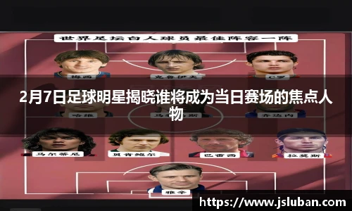 2月7日足球明星揭晓谁将成为当日赛场的焦点人物
